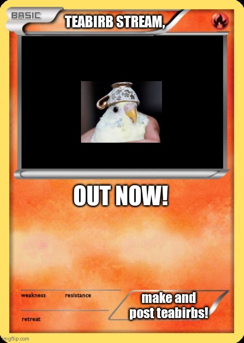 Blank Pokemon Card | TEABIRB STREAM, OUT NOW! make and post teabirbs! | image tagged in blank pokemon card | made w/ Imgflip meme maker