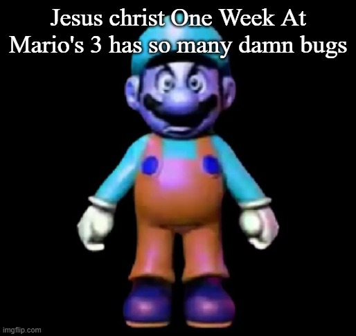 Urio | Jesus christ One Week At Mario's 3 has so many damn bugs | image tagged in urio | made w/ Imgflip meme maker