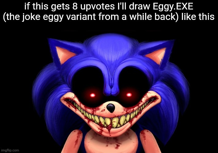 probably with the "I AM GOD!!!" line attached too | if this gets 8 upvotes I'll draw Eggy.EXE (the joke eggy variant from a while back) like this | image tagged in sonic exe | made w/ Imgflip meme maker
