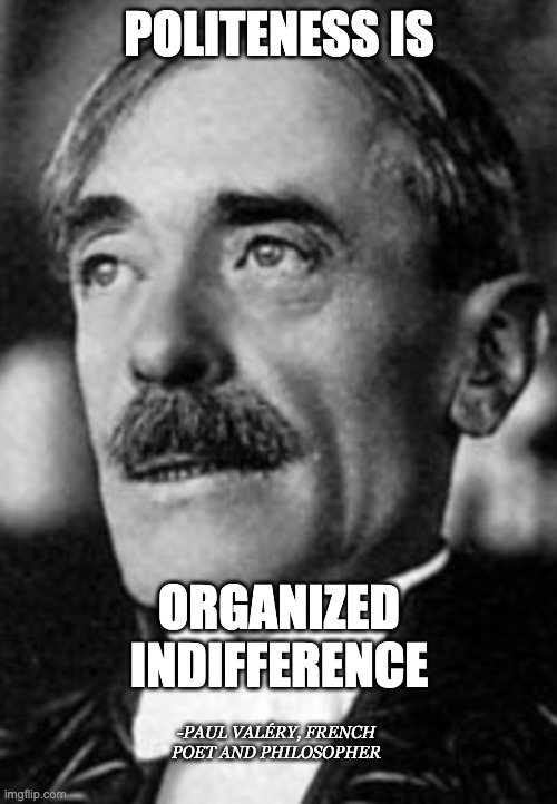Politeness is Indifference | POLITENESS IS; ORGANIZED INDIFFERENCE; -PAUL VALÉRY, FRENCH POET AND PHILOSOPHER | made w/ Imgflip meme maker
