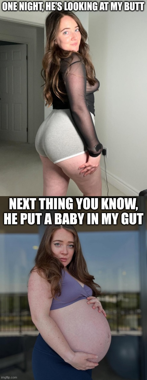 Love at first sight is right indeed | ONE NIGHT, HE'S LOOKING AT MY BUTT; NEXT THING YOU KNOW, HE PUT A BABY IN MY GUT | image tagged in big booty,pregnant,big butt,guy checking out another girl,love,baby | made w/ Imgflip meme maker