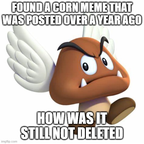 GrimNemo anouncement template | FOUND A CORN MEME THAT WAS POSTED OVER A YEAR AGO; HOW WAS IT STILL NOT DELETED | image tagged in grimnemo anouncement template | made w/ Imgflip meme maker