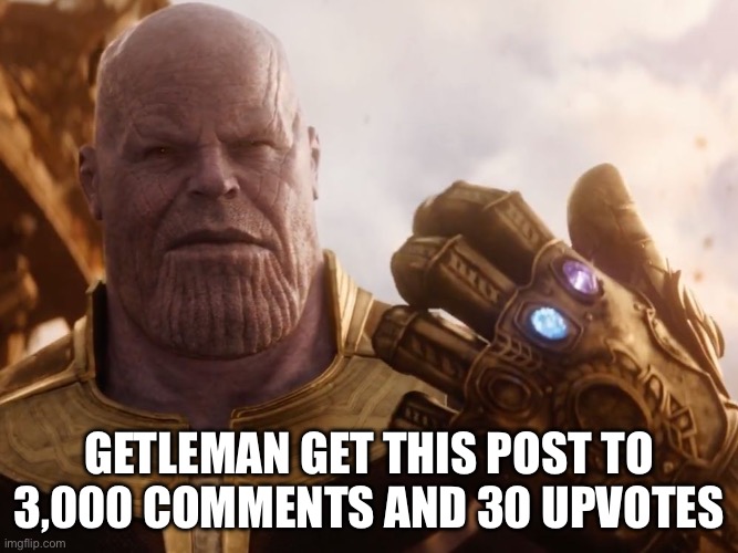 Thanos Smile | GETLEMAN GET THIS POST TO 3,000 COMMENTS AND 30 UPVOTES | image tagged in thanos smile | made w/ Imgflip meme maker