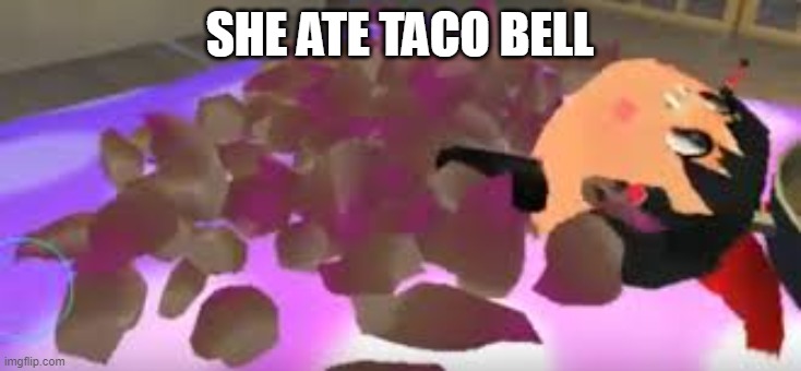 taco bell | SHE ATE TACO BELL | image tagged in taco bell | made w/ Imgflip meme maker