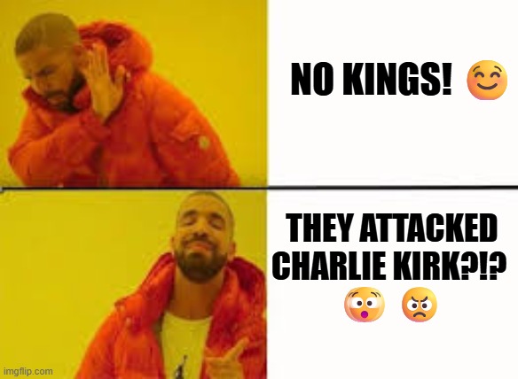 Orange Jacket Guy | NO KINGS! ☺️; THEY ATTACKED 

CHARLIE KIRK?!? 

🫨 😠 | image tagged in orange jacket guy | made w/ Imgflip meme maker