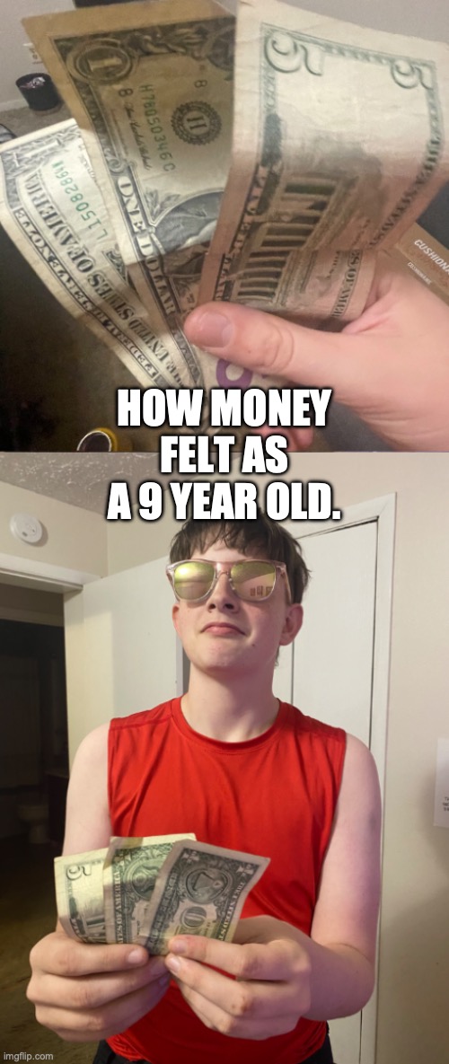 tell me im not the only one right? | HOW MONEY FELT AS A 9 YEAR OLD. | image tagged in how money feels as a kid | made w/ Imgflip meme maker