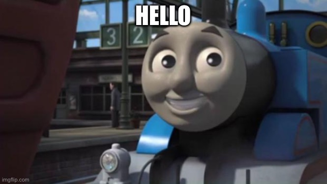 Thomas and Friends: The Adventure Begins | HELLO | image tagged in thomas and friends the adventure begins | made w/ Imgflip meme maker