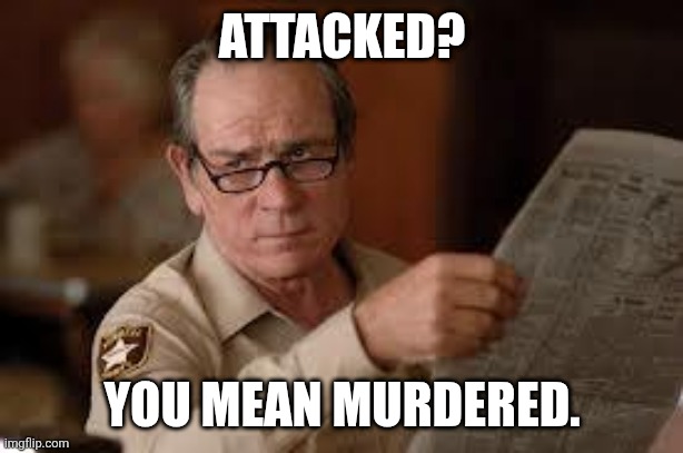 no country for old men tommy lee jones | ATTACKED? YOU MEAN MURDERED. | image tagged in no country for old men tommy lee jones | made w/ Imgflip meme maker