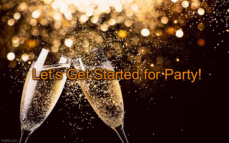 Champagne | Let’s Get Started for Party! | image tagged in champagne | made w/ Imgflip meme maker