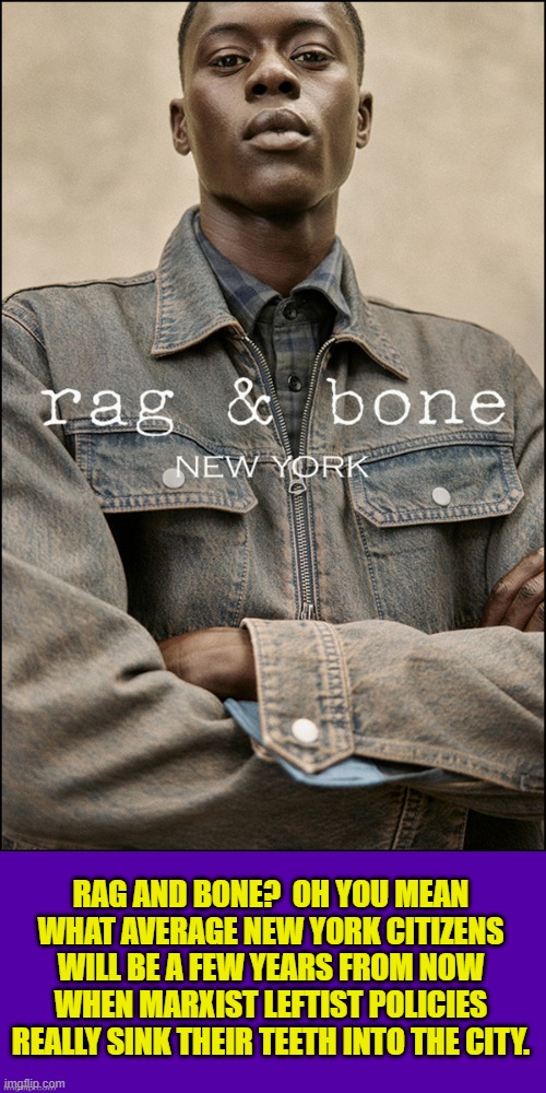 Some advertisements are perfect meme material. | RAG AND BONE?  OH YOU MEAN WHAT AVERAGE NEW YORK CITIZENS WILL BE A FEW YEARS FROM NOW WHEN MARXIST LEFTIST POLICIES REALLY SINK THEIR TEETH INTO THE CITY. | image tagged in yep | made w/ Imgflip meme maker