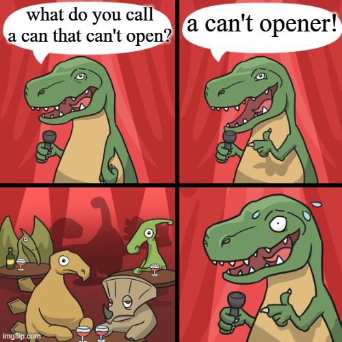 Heh, heh... | what do you call a can that can't open? a can't opener! | image tagged in bad joke trex,bad joke,fun,memes,lolz | made w/ Imgflip meme maker