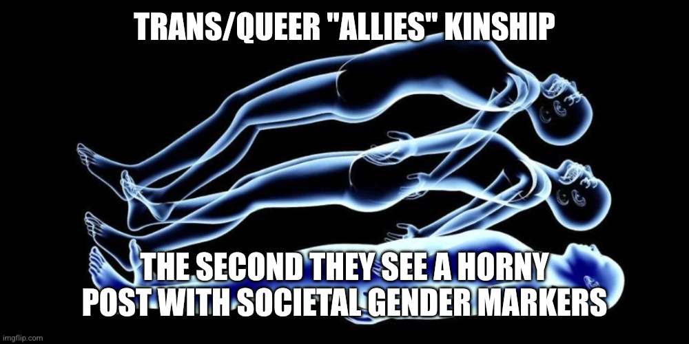 Leaving my body | TRANS/QUEER "ALLIES" KINSHIP; THE SECOND THEY SEE A HORNY POST WITH SOCIETAL GENDER MARKERS | image tagged in leaving my body | made w/ Imgflip meme maker