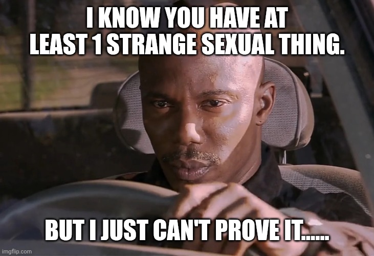 Fact | I KNOW YOU HAVE AT LEAST 1 STRANGE SEXUAL THING. BUT I JUST CAN'T PROVE IT...... | image tagged in doakes,sexual,truth,honesty | made w/ Imgflip meme maker