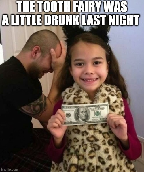 The Tooth Fairy Was A Little Drunk Last Night | THE TOOTH FAIRY WAS A LITTLE DRUNK LAST NIGHT | image tagged in chrisjoines1 | made w/ Imgflip meme maker