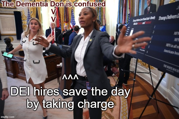 The Dementia Don is confused
V
V ^^^
DEI hires save the day
by taking charge | image tagged in donald trump dazed confused gordon findlay fainting maga | made w/ Imgflip meme maker