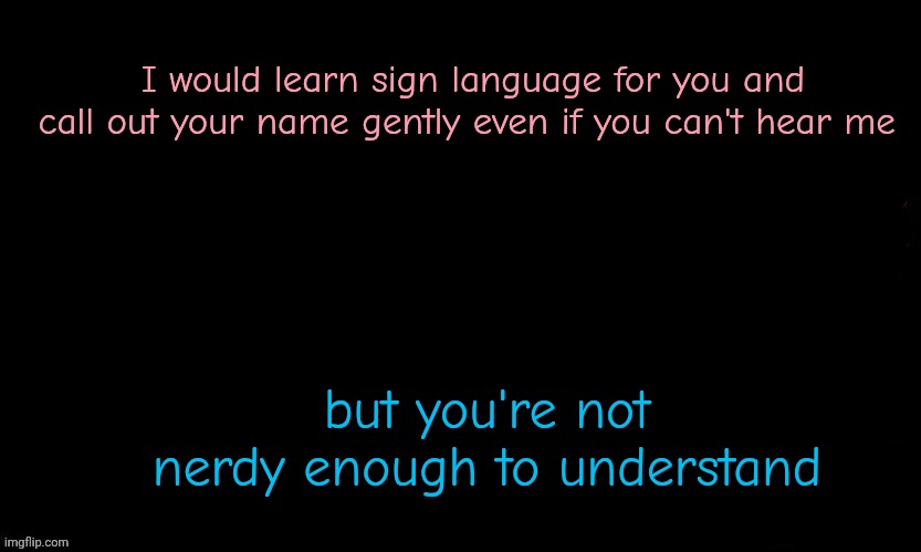 The Blue | I would learn sign language for you and call out your name gently even if you can't hear me; but you're not nerdy enough to understand | image tagged in the blue,a silent voice | made w/ Imgflip meme maker