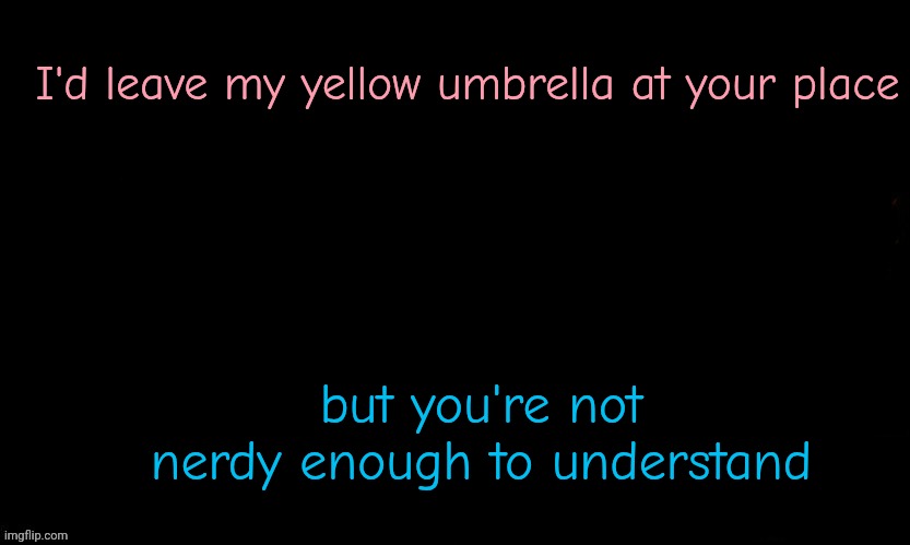 The Blue | I'd leave my yellow umbrella at your place; but you're not nerdy enough to understand | image tagged in the blue,that's how i met your mother | made w/ Imgflip meme maker