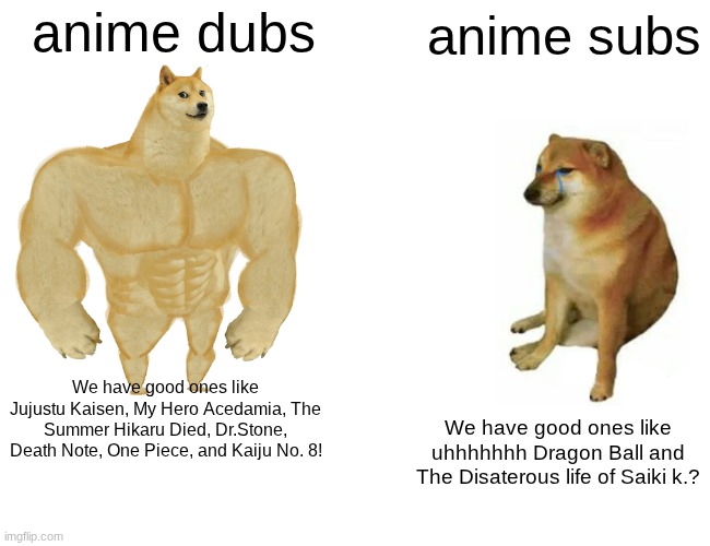 Buff Doge vs. Cheems | anime dubs; anime subs; We have good ones like Jujustu Kaisen, My Hero Acedamia, The Summer Hikaru Died, Dr.Stone, Death Note, One Piece, and Kaiju No. 8! We have good ones like uhhhhhhh Dragon Ball and The Disaterous life of Saiki k.? | image tagged in memes,buff doge vs cheems | made w/ Imgflip meme maker