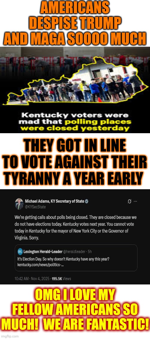 EVERY Atrocity Trump & His Maga Cult Has Committed Will Be Remembered In Our History Books | AMERICANS DESPISE TRUMP AND MAGA SOOOO MUCH; THEY GOT IN LINE TO VOTE AGAINST THEIR TYRANNY A YEAR EARLY; OMG I LOVE MY FELLOW AMERICANS SO MUCH!  WE ARE FANTASTIC! | image tagged in memes,maga,dump trump,impeach trump,lock him up,release the epstein files | made w/ Imgflip meme maker