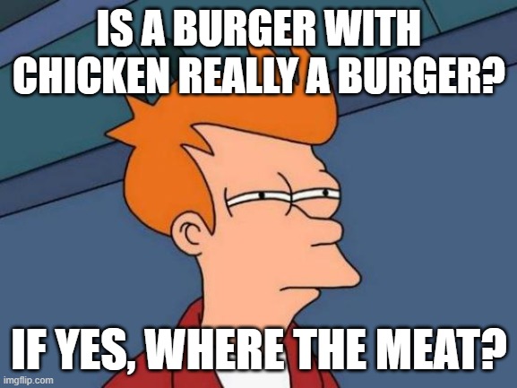Is it a bruger? I don't think so. | IS A BURGER WITH CHICKEN REALLY A BURGER? IF YES, WHERE THE MEAT? | image tagged in memes,futurama fry,burger,hmmm,funny,fun | made w/ Imgflip meme maker