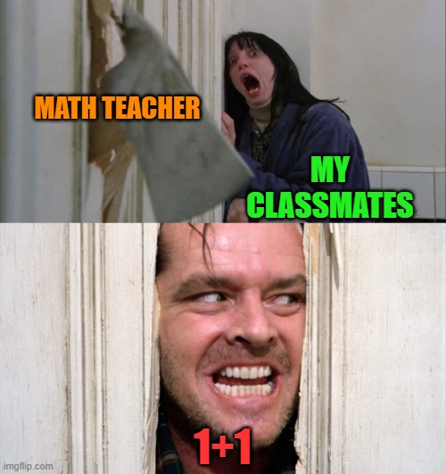 2 | MATH TEACHER; MY CLASSMATES; 1+1 | image tagged in jack torrance axe shining,math,funny,fun,funny memes | made w/ Imgflip meme maker