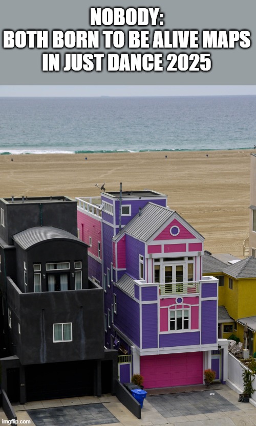 Same song btw | NOBODY:
BOTH BORN TO BE ALIVE MAPS IN JUST DANCE 2025 | image tagged in black and pink houses,just dance | made w/ Imgflip meme maker