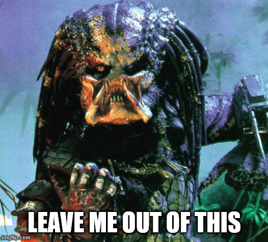 LEAVE ME OUT OF THIS | image tagged in predator | made w/ Imgflip meme maker
