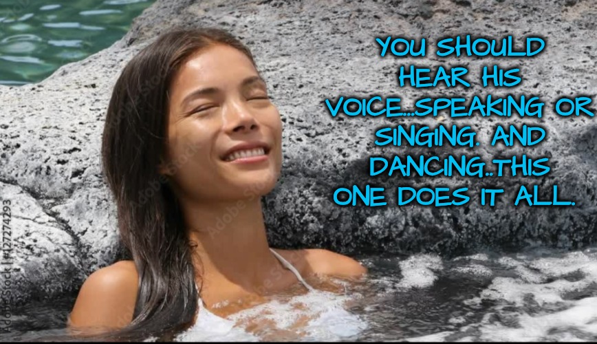 YOU SHOULD HEAR HIS VOICE...SPEAKING OR SINGING. AND DANCING..THIS ONE DOES IT ALL. | made w/ Imgflip meme maker