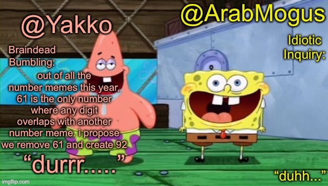 Yakko and ArabMogus’s shared temp | out of all the number memes this year, 61 is the only number where any digit overlaps with another number meme. i propose we remove 61 and create 92 | image tagged in yakko and arabmogus s shared temp | made w/ Imgflip meme maker
