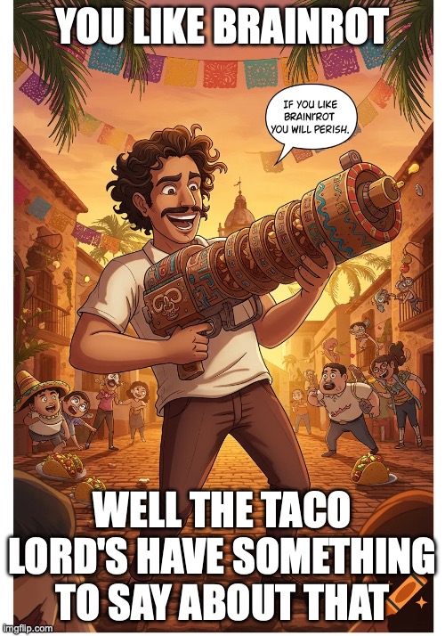 Ban brainrot | YOU LIKE BRAINROT; WELL THE TACO LORD'S HAVE SOMETHING TO SAY ABOUT THAT | image tagged in you like brainrot well the taco lord's have something to say | made w/ Imgflip meme maker