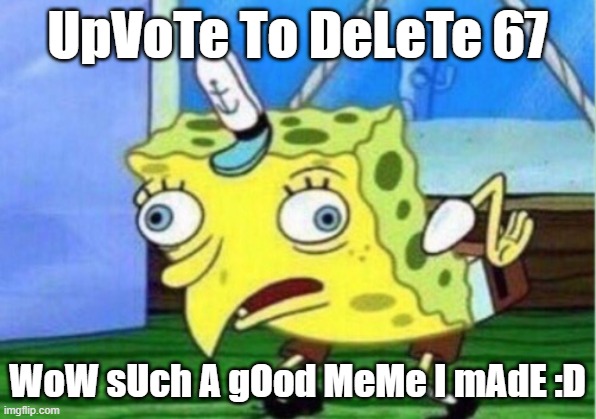 This is a satire, I'm against "upvote to delete 67" typa memes. | UpVoTe To DeLeTe 67; WoW sUch A gOod MeMe I mAdE :D | image tagged in memes,mocking spongebob,upvote begging,67,not funny | made w/ Imgflip meme maker