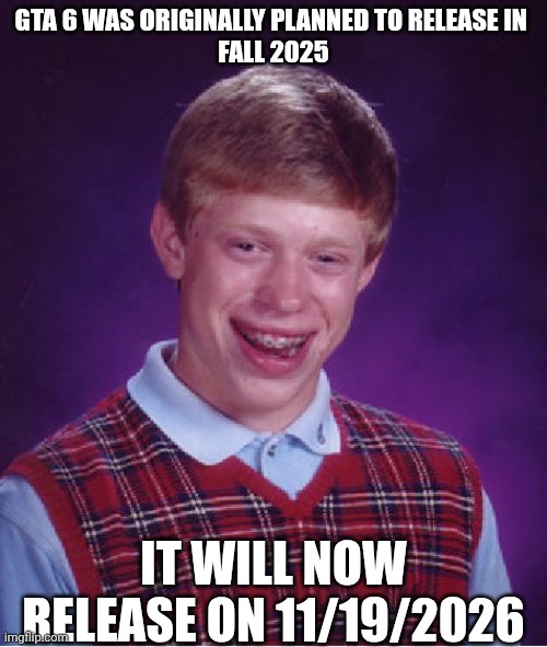 Bad Luck Brian | GTA 6 WAS ORIGINALLY PLANNED TO RELEASE IN 
FALL 2025; IT WILL NOW RELEASE ON 11/19/2026 | image tagged in memes,bad luck brian | made w/ Imgflip meme maker