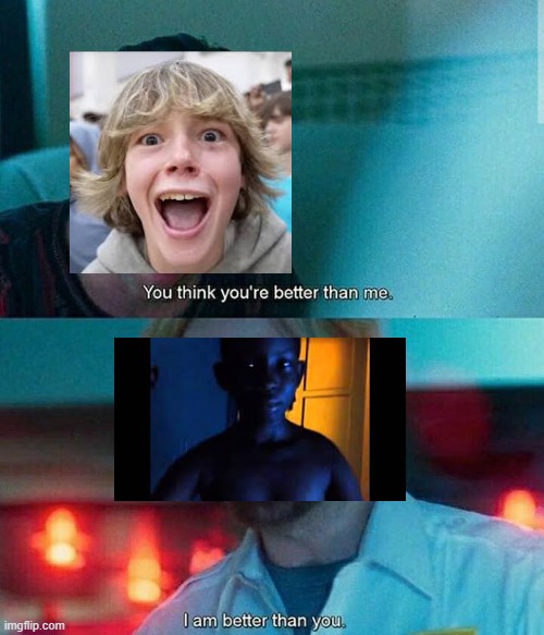 He IS. | image tagged in im better than you,21,67,memes,funny,fun | made w/ Imgflip meme maker