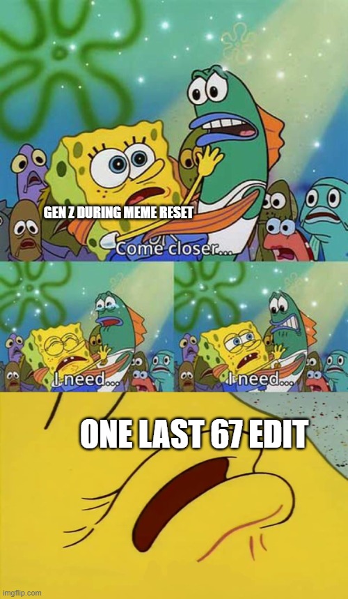 im bored of tags | GEN Z DURING MEME RESET; ONE LAST 67 EDIT | image tagged in spongebob come closer template,memes | made w/ Imgflip meme maker