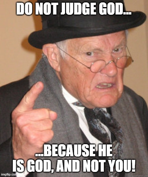DO NOT JUDGE GOD... ...BECAUSE HE IS GOD, AND NOT YOU! | image tagged in memes,back in my day | made w/ Imgflip meme maker