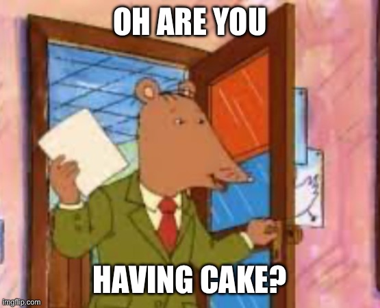 Remember this meme? | OH ARE YOU; HAVING CAKE? | image tagged in mr ratburn,cake | made w/ Imgflip meme maker