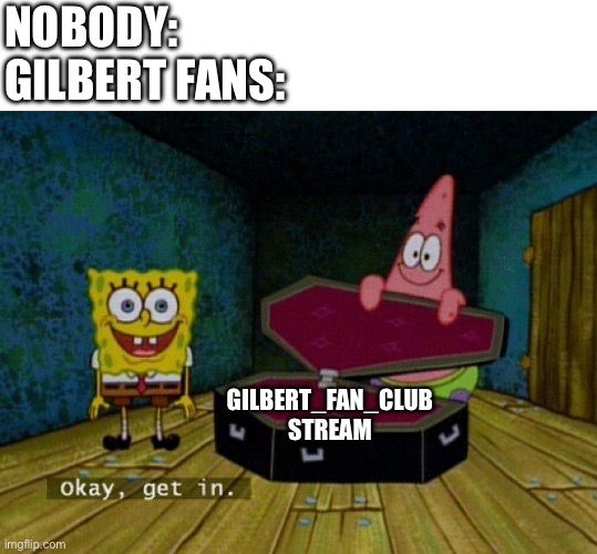 Gilbert Coffin Meme | NOBODY:
GILBERT FANS:; GILBERT_FAN_CLUB
STREAM | image tagged in spongebob coffin,memes | made w/ Imgflip meme maker
