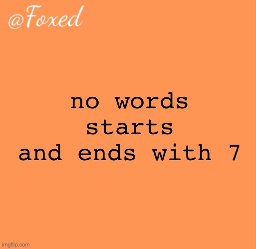 foxed orange temp | no words starts and ends with 7 | image tagged in foxed orange temp | made w/ Imgflip meme maker