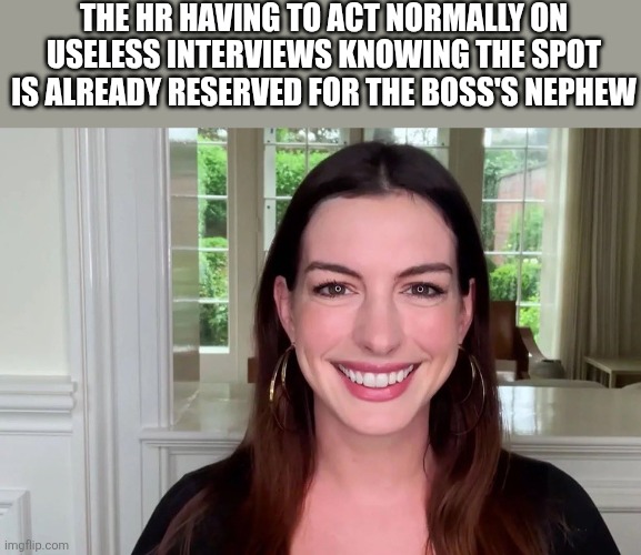 HR Lady | THE HR HAVING TO ACT NORMALLY ON USELESS INTERVIEWS KNOWING THE SPOT IS ALREADY RESERVED FOR THE BOSS'S NEPHEW | image tagged in hr lady | made w/ Imgflip meme maker