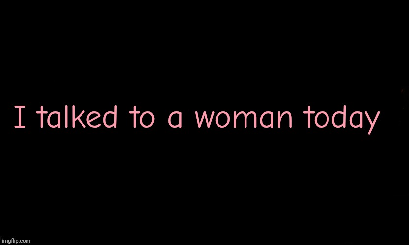 The Blue | I talked to a woman today | image tagged in the blue | made w/ Imgflip meme maker