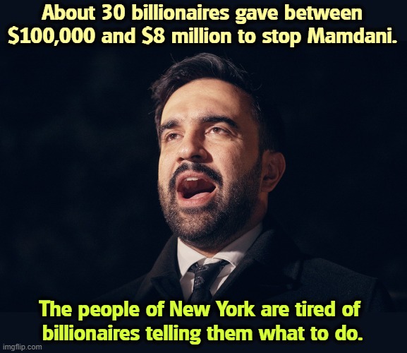 New York to oligarchy: STFU. | About 30 billionaires gave between $100,000 and $8 million to stop Mamdani. The people of New York are tired of 
billionaires telling them what to do. | image tagged in mamdani,new york,trump,whining,billionaire,oligarchy | made w/ Imgflip meme maker