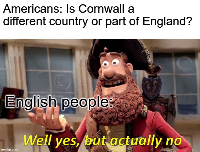 Is Cornwall English or Not? | Americans: Is Cornwall a different country or part of England? English people: | image tagged in memes,well yes but actually no | made w/ Imgflip meme maker
