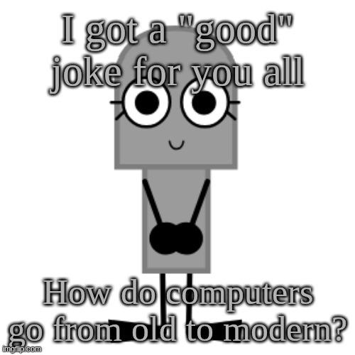 Gravestone | I got a "good" joke for you all; How do computers go from old to modern? | image tagged in gravestone | made w/ Imgflip meme maker
