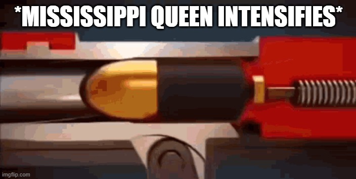 *MISSISSIPPI QUEEN INTENSIFIES* | image tagged in mississippi queen gun meme | made w/ Imgflip meme maker