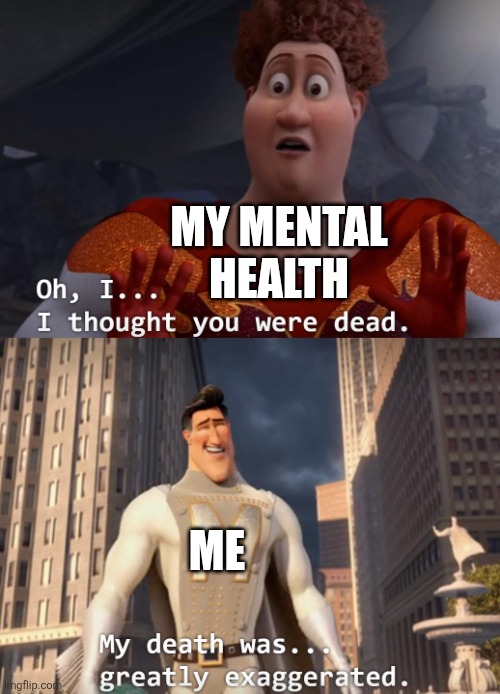 Whyyyyyyyy | MY MENTAL HEALTH; ME | image tagged in i thought you were dead | made w/ Imgflip meme maker