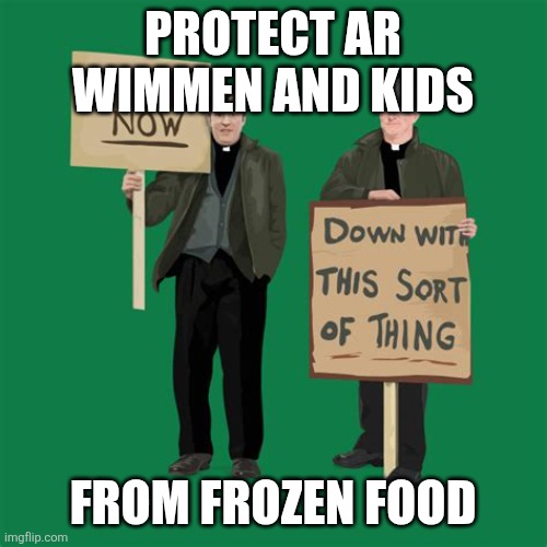 Down With This Sort Of Thing | PROTECT AR WIMMEN AND KIDS; FROM FROZEN FOOD | image tagged in down with this sort of thing | made w/ Imgflip meme maker