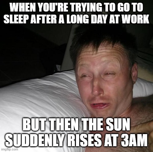 WHEN YOU'RE TRYING TO GO TO SLEEP AFTER A LONG DAY AT WORK BUT THEN THE SUN SUDDENLY RISES AT 3AM | image tagged in limmy waking up | made w/ Imgflip meme maker