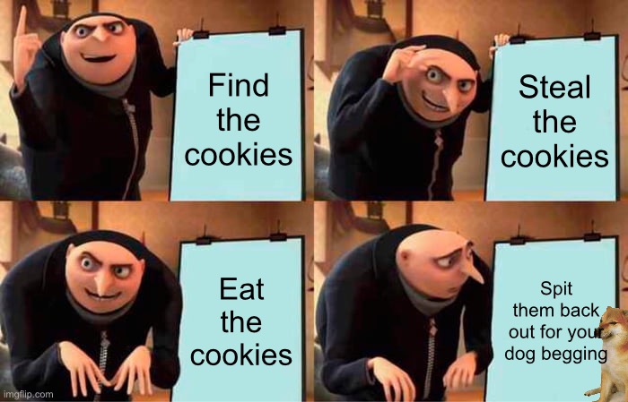 Cookie Plan | Find the cookies; Steal the cookies; Eat the cookies; Spit them back out for your dog begging | image tagged in memes,gru's plan | made w/ Imgflip meme maker