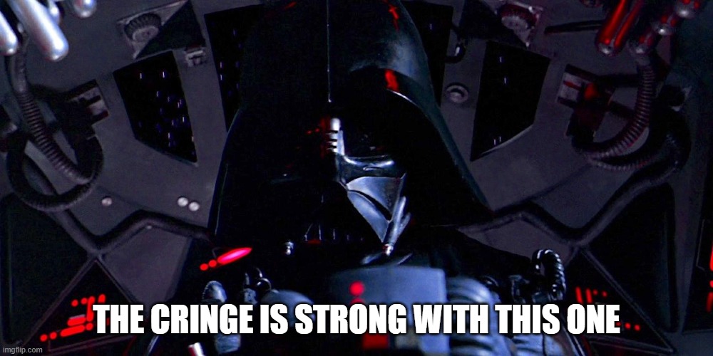 Vader senses the Cringe | THE CRINGE IS STRONG WITH THIS ONE | image tagged in darth vader,star wars,cringe worthy,cringe | made w/ Imgflip meme maker