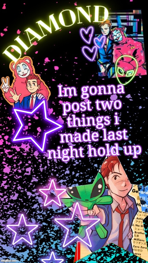 I have my phone for the weekend btw | Im gonna post two things i made last night hold up | image tagged in diamond's hesitant alien temp tysm disco | made w/ Imgflip meme maker